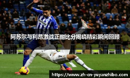 阿苏尔与利昂激战正酣比分揭晓精彩瞬间回顾